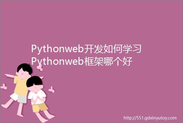 Pythonweb开发如何学习Pythonweb框架哪个好