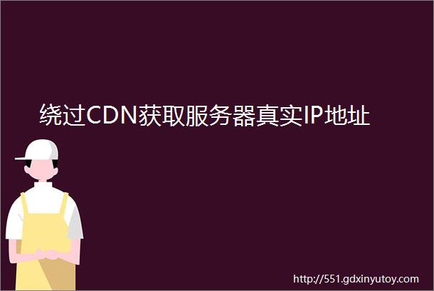 绕过CDN获取服务器真实IP地址